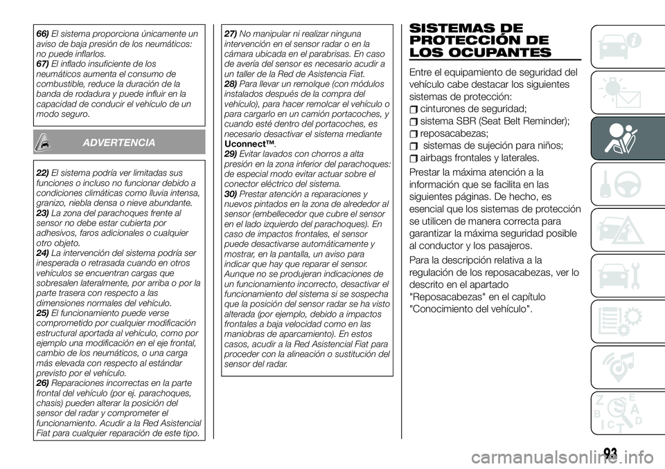 FIAT 500X 2019  Manual de Empleo y Cuidado (in Spanish) 66)El sistema proporciona únicamente un
aviso de baja presión de los neumáticos:
no puede inflarlos.
67)El inflado insuficiente de los
neumáticos aumenta el consumo de
combustible, reduce la durac