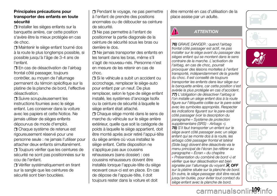 FIAT 500X 2017 Notice dentretien (in French) Principales précautions pour
transporter des enfants en toute
sécurité
Installer les sièges enfants sur la
banquette arrière, car cette position
s'avère être la mieux protégée en cas
de c FIAT 500X 2017 Notice dentretien (in French) Principales précautions pour
transporter des enfants en toute
sécurité
Installer les sièges enfants sur la
banquette arrière, car cette position
s'avère être la mieux protégée en cas
de c