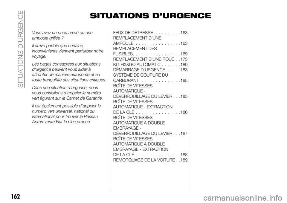FIAT 500X 2018  Notice dentretien (in French) SITUATIONS D’URGENCE
Vous avez un pneu crevé ou une
ampoule grillée ?
Il arrive parfois que certains
inconvénients viennent perturber notre
voyage.
Les pages consacrées aux situations
d'urge