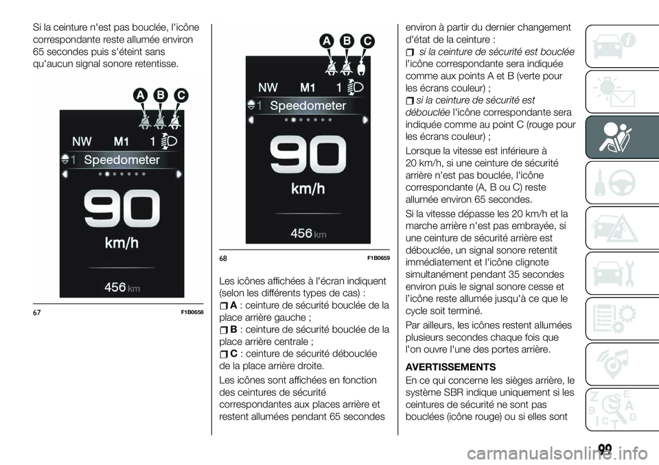 FIAT 500X 2019  Notice dentretien (in French) Si la ceinture n'est pas bouclée, l'icône
correspondante reste allumée environ
65 secondes puis s'éteint sans
qu'aucun signal sonore retentisse.
Les icônes affichées à l'éc