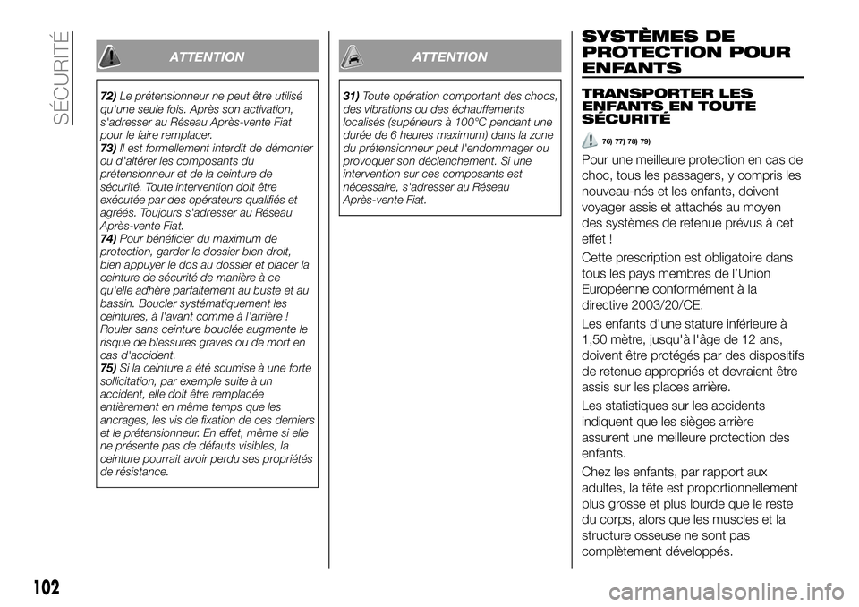 FIAT 500X 2019  Notice dentretien (in French) ATTENTION
72)Le prétensionneur ne peut être utilisé
qu'une seule fois. Après son activation,
s'adresser au Réseau Après-vente Fiat
pour le faire remplacer.
73)Il est formellement interdi
