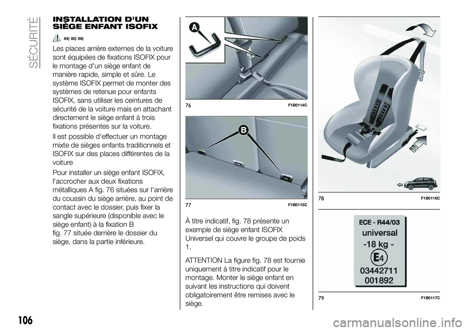 FIAT 500X 2019  Notice dentretien (in French) INSTALLATION D'UN
SIÈGE ENFANT ISOFIX
84) 85) 86)
Les places arrière externes de la voiture
sont équipées de fixations ISOFIX pour
le montage d'un siège enfant de
manière rapide, simple 