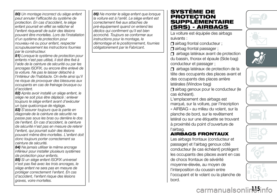 FIAT 500X 2019  Notice dentretien (in French) 80)Un montage incorrect du siège enfant
peut annuler l'efficacité du système de
protection. En cas d'accident, le siège
enfant pourrait en effet se relâcher et
l'enfant risquerait de 