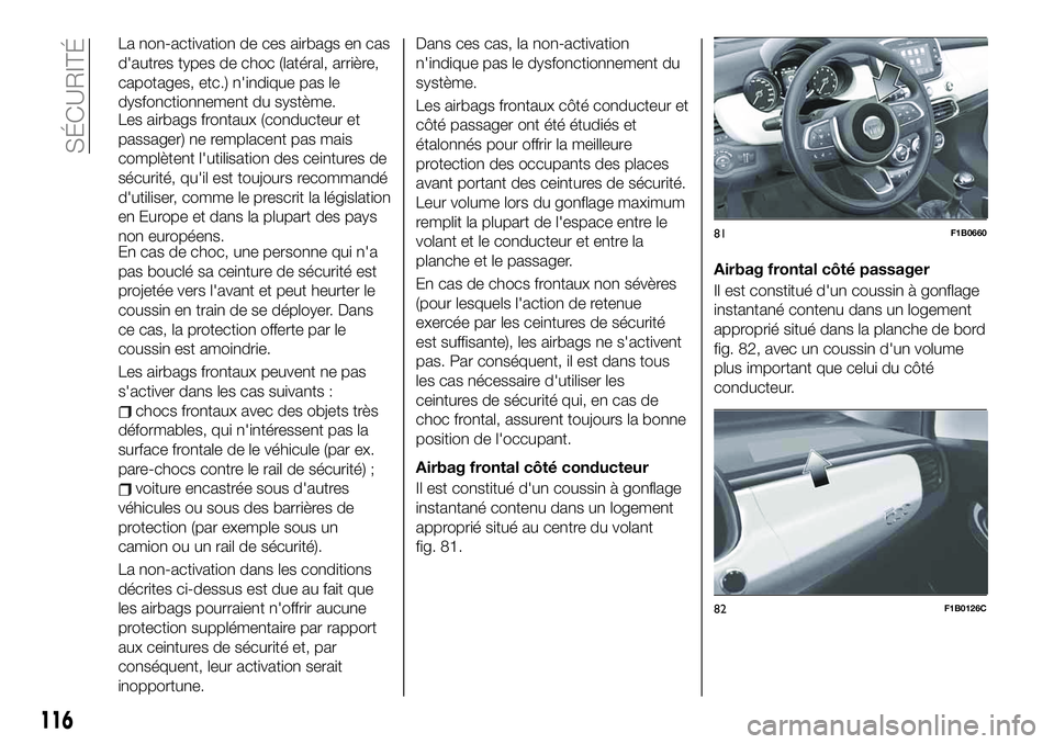 FIAT 500X 2019  Notice dentretien (in French) La non-activation de ces airbags en cas
d'autres types de choc (latéral, arrière,
capotages, etc.) n'indique pas le
dysfonctionnement du système.
Les airbags frontaux (conducteur et
passage