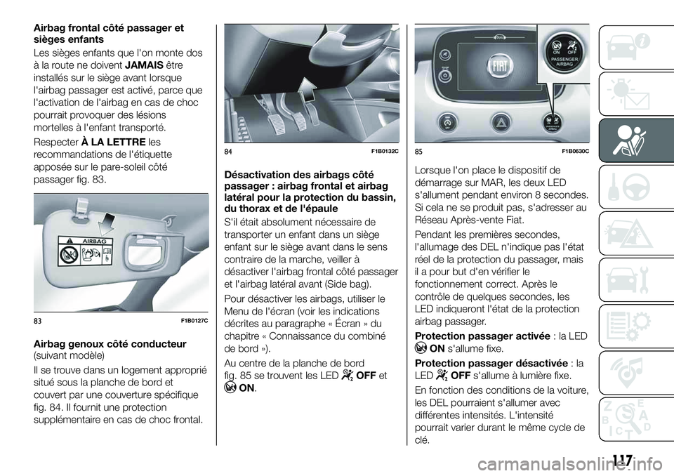 FIAT 500X 2019  Notice dentretien (in French) Airbag frontal côté passager et
sièges enfants
Les sièges enfants que l'on monte dos
à la route ne doiventJAMAISêtre
installés sur le siège avant lorsque
l'airbag passager est activé,
