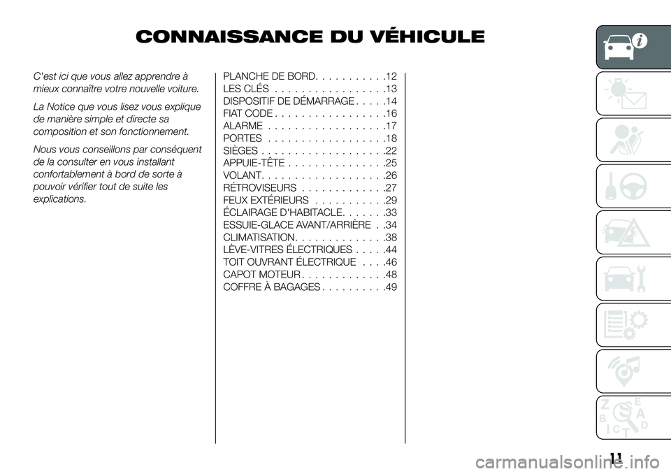 FIAT 500X 2019  Notice dentretien (in French) CONNAISSANCE DU VÉHICULE
C'est ici que vous allez apprendre à
mieux connaître votre nouvelle voiture.
La Notice que vous lisez vous explique
de manière simple et directe sa
composition et son 