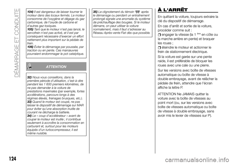 FIAT 500X 2019  Notice dentretien (in French) 104)Il est dangereux de laisser tourner le
moteur dans des locaux fermés. Le moteur
consomme de l'oxygène et dégage du gaz
carbonique, de l'oxyde de carbone et
d'autres gaz toxiques.
10