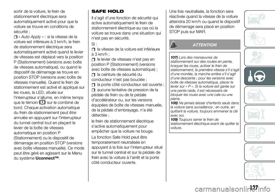 FIAT 500X 2019  Notice dentretien (in French) sortir de la voiture, le frein de
stationnement électrique sera
automatiquement activé pour que la
voiture se trouve en conditions de
sécurité ;
« Auto Apply »: si la vitesse de la
voiture est i