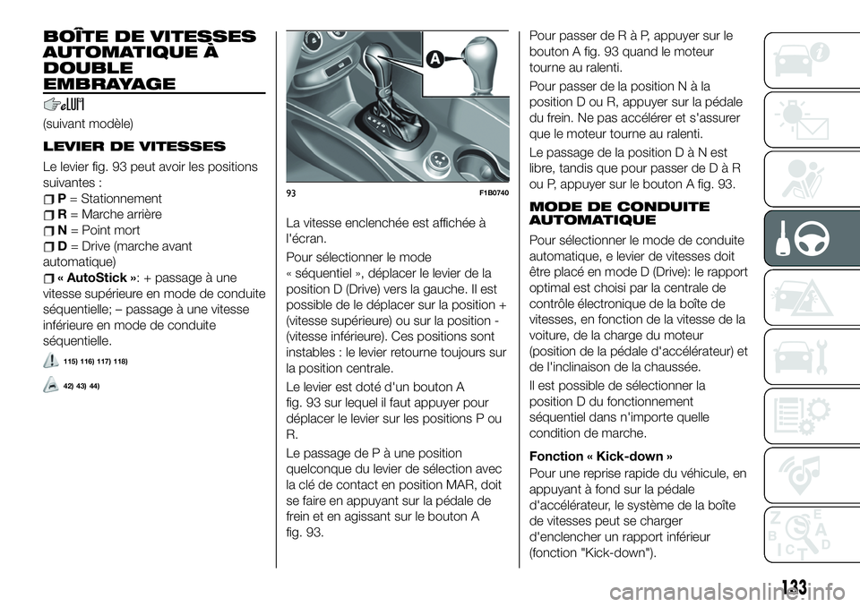 FIAT 500X 2019  Notice dentretien (in French) BOÎTE DE VITESSES
AUTOMATIQUE À
DOUBLE
EMBRAYAGE
(suivant modèle)
LEVIER DE VITESSES
Le levier fig. 93 peut avoir les positions
suivantes :
P= Stationnement
R= Marche arrière
N= Point mort
D= Driv