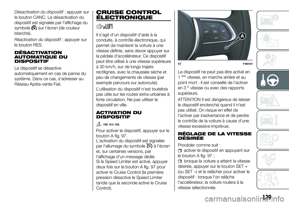 FIAT 500X 2019  Notice dentretien (in French) Désactivation du dispositif: appuyer sur
le bouton CANC. La désactivation du
dispositif est signalée par l'affichage du
symbole
sur l'écran (de couleur
blanche).
Réactivation du dispositi