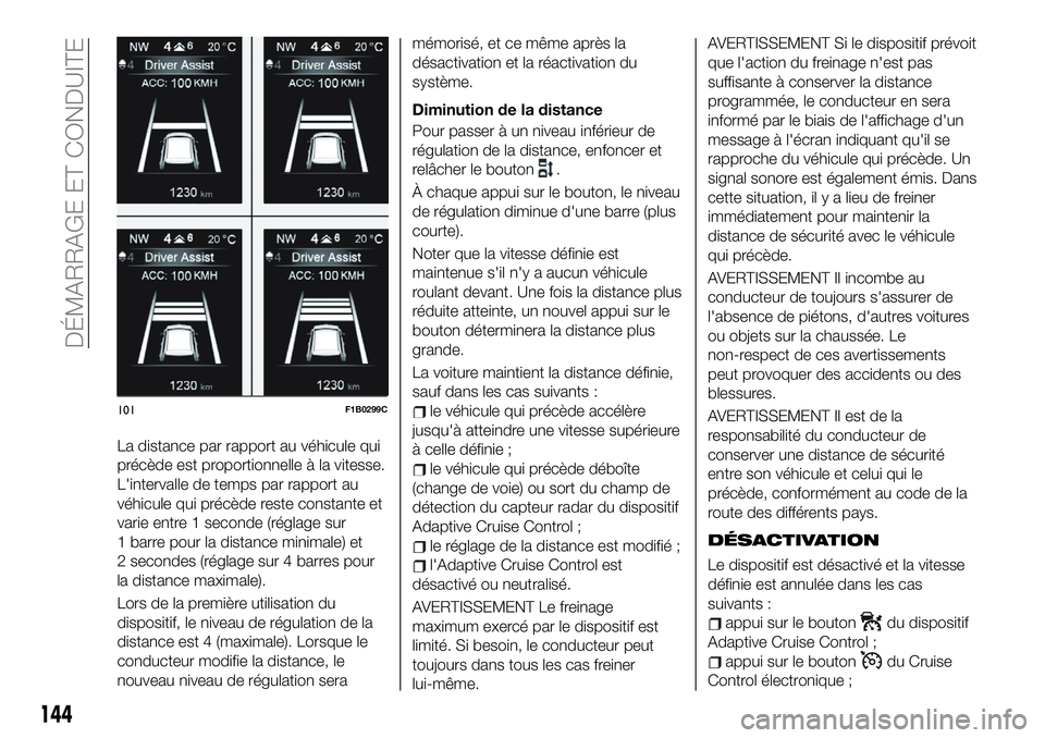 FIAT 500X 2019  Notice dentretien (in French) La distance par rapport au véhicule qui
précède est proportionnelle à la vitesse.
L'intervalle de temps par rapport au
véhicule qui précède reste constante et
varie entre 1 seconde (réglag