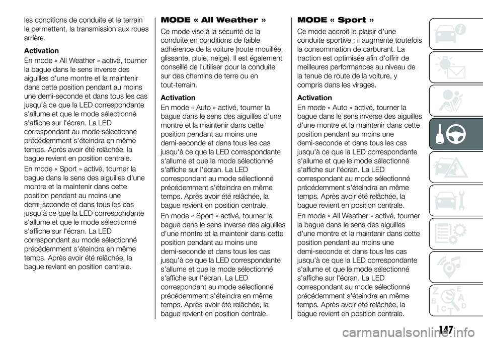 FIAT 500X 2019  Notice dentretien (in French) les conditions de conduite et le terrain
le permettent, la transmission aux roues
arrière.
Activation
En mode « All Weather » activé, tourner
la bague dans le sens inverse des
aiguilles d'une 