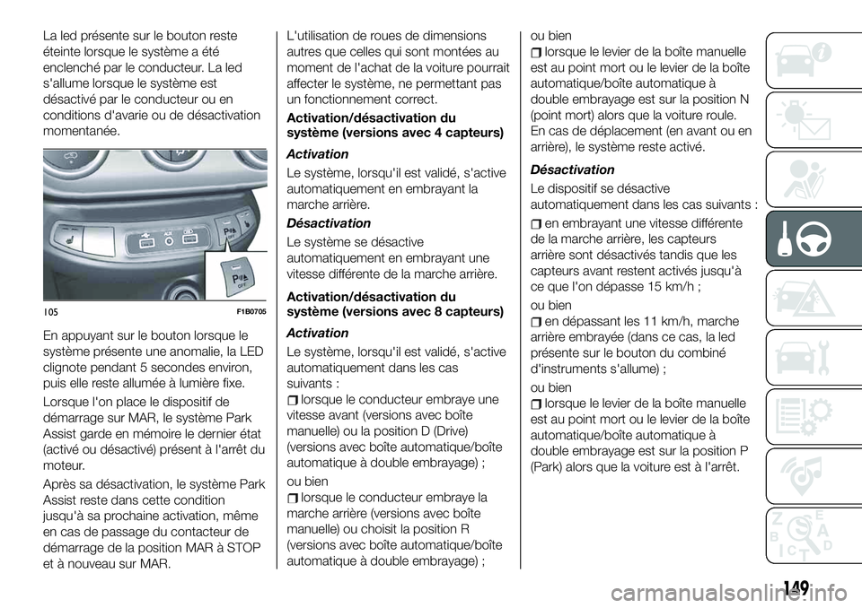 FIAT 500X 2019  Notice dentretien (in French) La led présente sur le bouton reste
éteinte lorsque le système a été
enclenché par le conducteur. La led
s'allume lorsque le système est
désactivé par le conducteur ou en
conditions d'