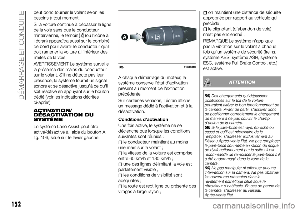 FIAT 500X 2019  Notice dentretien (in French) peut donc tourner le volant selon les
besoins à tout moment.
Si la voiture continue à dépasser la ligne
de la voie sans que le conducteur
n'intervienne, le témoin
(ou l'icône à
l'éc