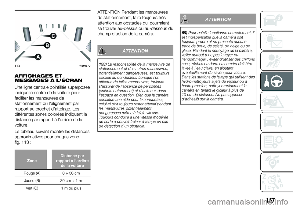 FIAT 500X 2019  Notice dentretien (in French) AFFICHAGES ET
MESSAGES À L'ÉCRAN
Une ligne centrale pointillée superposée
indique le centre de la voiture pour
faciliter les manœuvres de
stationnement ou l'alignement par
rapport au croc