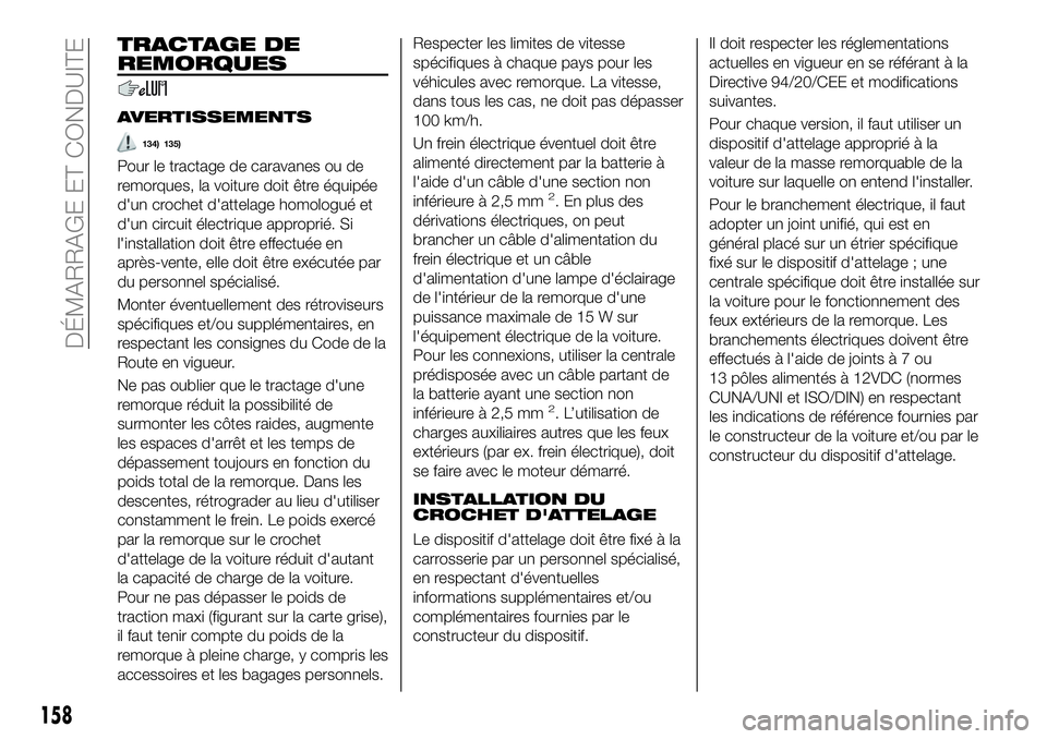 FIAT 500X 2019  Notice dentretien (in French) TRACTAGE DE
REMORQUES
AVERTISSEMENTS
134) 135)
Pour le tractage de caravanes ou de
remorques, la voiture doit être équipée
d'un crochet d'attelage homologué et
d'un circuit électrique