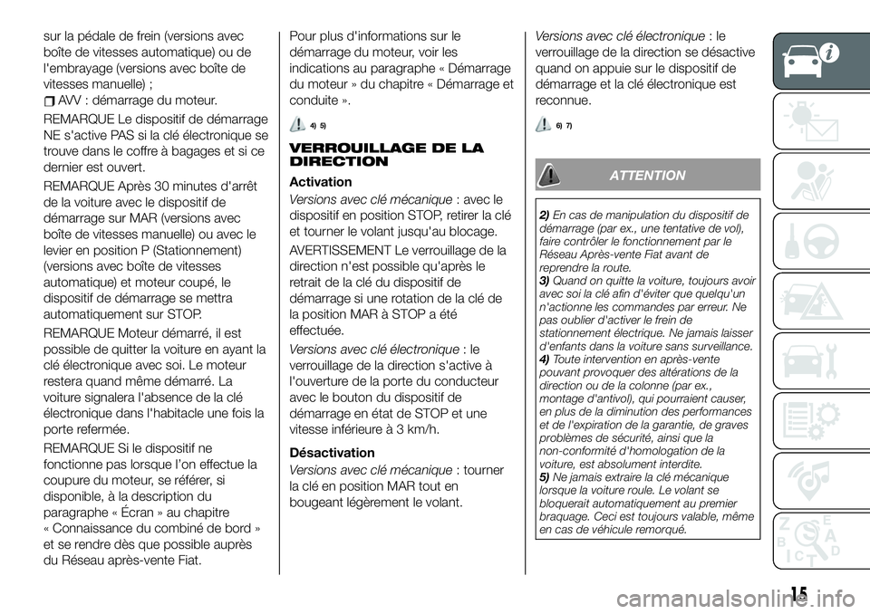 FIAT 500X 2019  Notice dentretien (in French) sur la pédale de frein (versions avec
boîte de vitesses automatique) ou de
l'embrayage (versions avec boîte de
vitesses manuelle) ;
AVV : démarrage du moteur.
REMARQUE Le dispositif de démarr