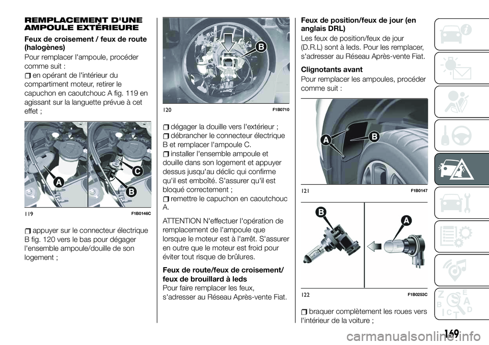 FIAT 500X 2019  Notice dentretien (in French) REMPLACEMENT D'UNE
AMPOULE EXTÉRIEURE
Feux de croisement / feux de route
(halogènes)
Pour remplacer l'ampoule, procéder
comme suit :
en opérant de l'intérieur du
compartiment moteur, 