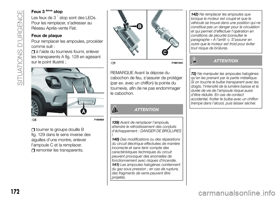 FIAT 500X 2019  Notice dentretien (in French) Feux 3èmestop
Les feux de 3°stop sont des LEDs.
Pour les remplacer, s'adresser au
Réseau Après-vente Fiat.
Feux de plaque
Pour remplacer les ampoules, procéder
comme suit :
à l'aide du t