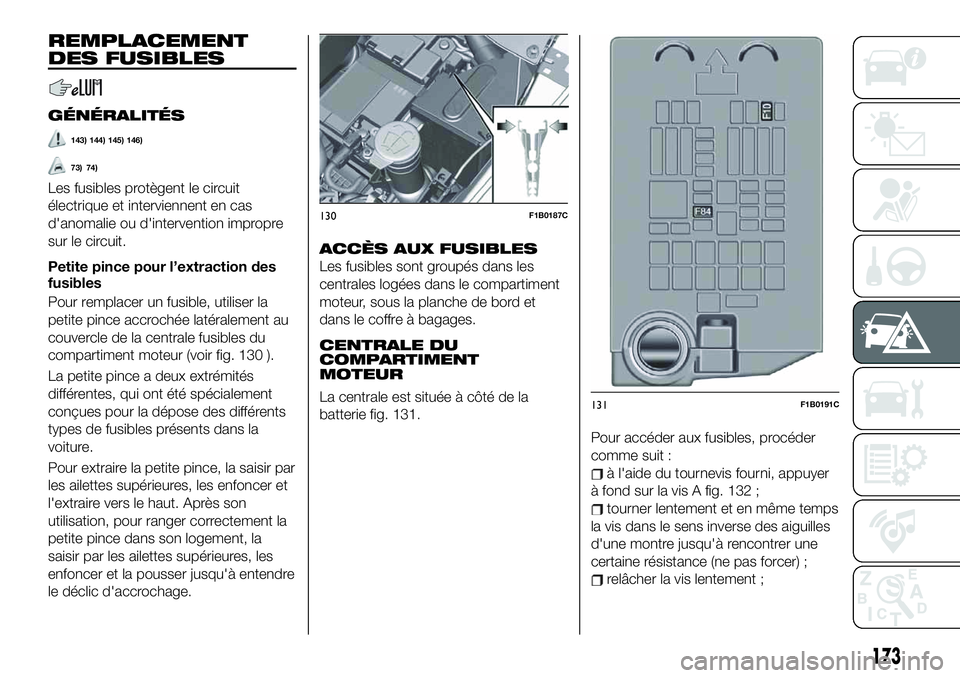 FIAT 500X 2019  Notice dentretien (in French) REMPLACEMENT
DES FUSIBLES
GÉNÉRALITÉS
143) 144) 145) 146)
73) 74)
Les fusibles protègent le circuit
électrique et interviennent en cas
d'anomalie ou d'intervention impropre
sur le circuit