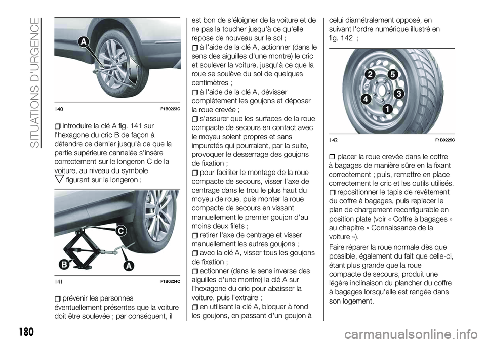 FIAT 500X 2019  Notice dentretien (in French) introduire la clé A fig. 141 sur
l'hexagone du cric B de façon à
détendre ce dernier jusqu'à ce que la
partie supérieure cannelée s'insère
correctement sur le longeron C de la
voit