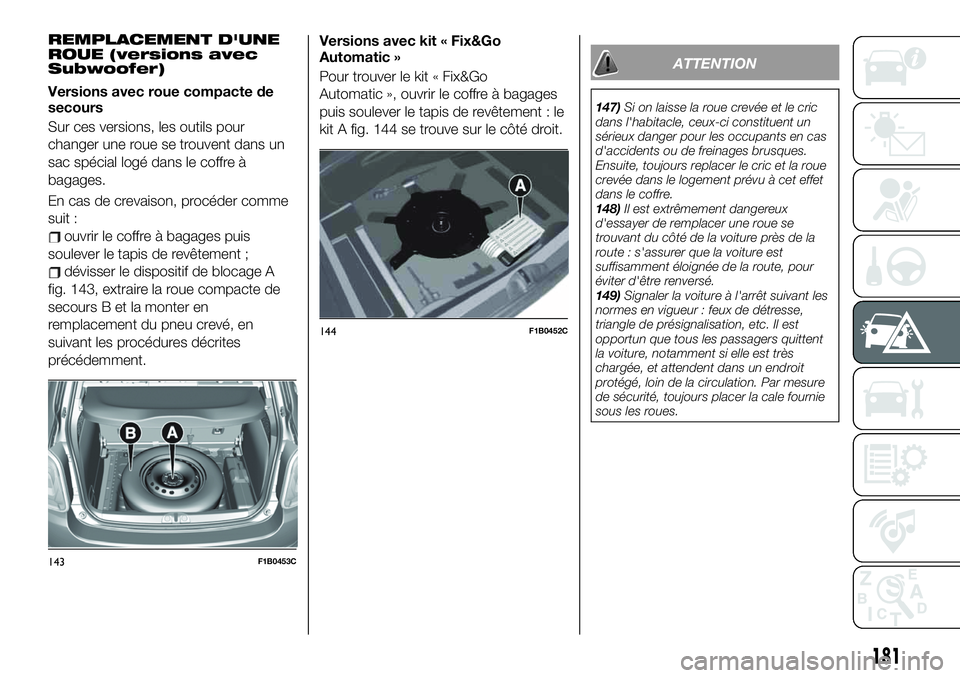 FIAT 500X 2019  Notice dentretien (in French) REMPLACEMENT D'UNE
ROUE (versions avec
Subwoofer)
Versions avec roue compacte de
secours
Sur ces versions, les outils pour
changer une roue se trouvent dans un
sac spécial logé dans le coffre à