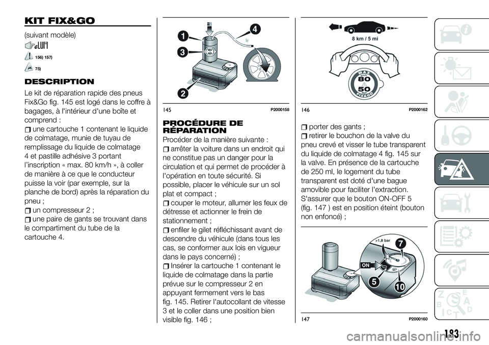FIAT 500X 2019  Notice dentretien (in French) KIT FIX&GO
(suivant modèle)
156) 157)
75)
DESCRIPTION
Le�kit�de�réparation�rapide�des�pneus�
Fix&Go�fig.�145�est�logé�dans�le�coffre�à�
bagages,�à�l'intérieur�d'une�b