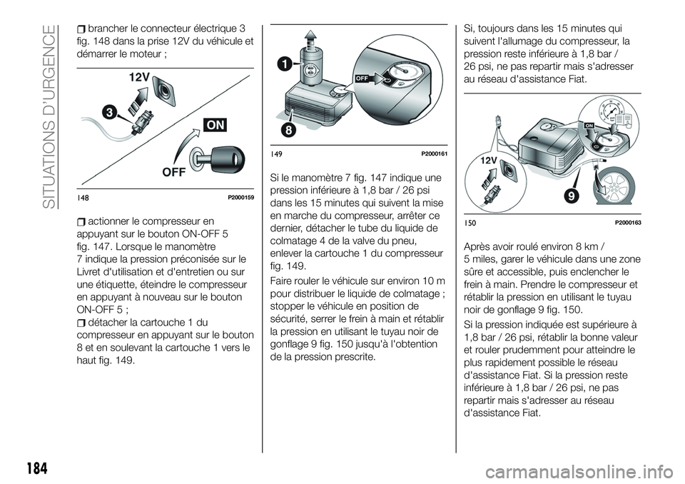 FIAT 500X 2019  Notice dentretien (in French) brancher le connecteur électrique 3
fig. 148 dans la prise 12V du véhicule et
démarrer le moteur ;
actionner le compresseur en
appuyant sur le bouton ON-OFF 5
fig. 147. Lorsque le manomètre
7 indi