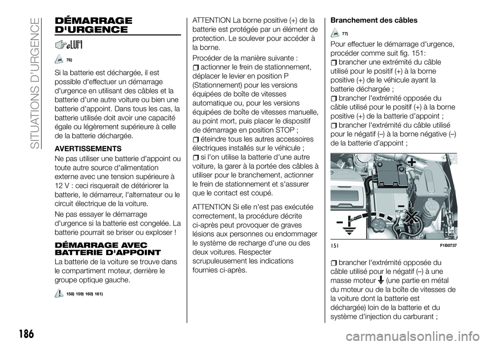 FIAT 500X 2019  Notice dentretien (in French) DÉMARRAGE
D'URGENCE
76)
Si la batterie est déchargée, il est
possible d'effectuer un démarrage
d'urgence en utilisant des câbles et la
batterie d'une autre voiture ou bien une
bat