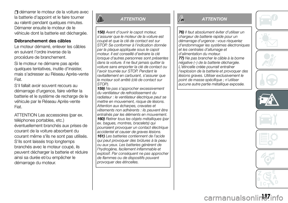 FIAT 500X 2019  Notice dentretien (in French) démarrer le moteur de la voiture avec
la batterie d'appoint et le faire tourner
au ralenti pendant quelques minutes.
Démarrer ensuite le moteur de le
véhicule dont la batterie est déchargée.
