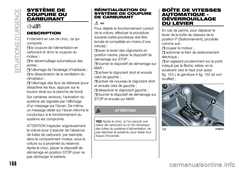 FIAT 500X 2019  Notice dentretien (in French) SYSTÈME DE
COUPURE DU
CARBURANT
DESCRIPTION
Il intervient en cas de choc, ce qui
comporte :
la coupure de l'alimentation en
carburant et donc la coupure du
moteur ;
le déverrouillage automatique