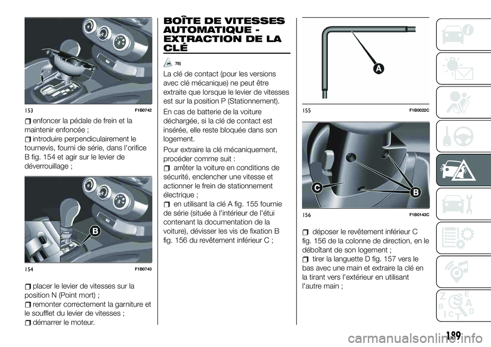 FIAT 500X 2019  Notice dentretien (in French) enfoncer la pédale de frein et la
maintenir enfoncée ;
introduire perpendiculairement le
tournevis, fourni de série, dans l'orifice
B fig. 154 et agir sur le levier de
déverrouillage ;
placer 