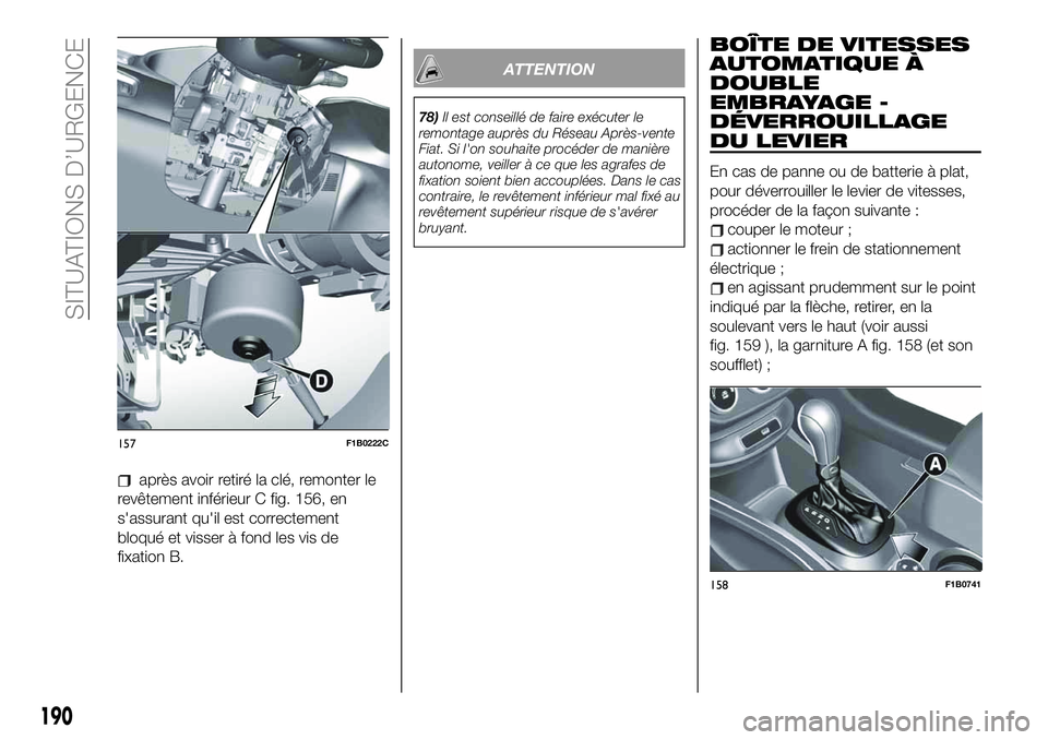 FIAT 500X 2019  Notice dentretien (in French) après avoir retiré la clé, remonter le
revêtement inférieur C fig. 156, en
s'assurant qu'il est correctement
bloqué et visser à fond les vis de
fixation B.
ATTENTION
78)Il est conseill
