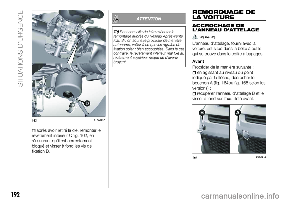 FIAT 500X 2019  Notice dentretien (in French) après avoir retiré la clé, remonter le
revêtement inférieur C fig. 162, en
s'assurant qu'il est correctement
bloqué et visser à fond les vis de
fixation B.
ATTENTION
79)Il est conseill