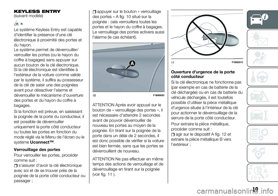 FIAT 500X 2019  Notice dentretien (in French) KEYLESS ENTRY(suivant modèle)
3)
Le système Keyless Entry est capable
d'identifier la présence d'une clé
électronique à proximité des portes et
du hayon.
Le système permet de déverrou