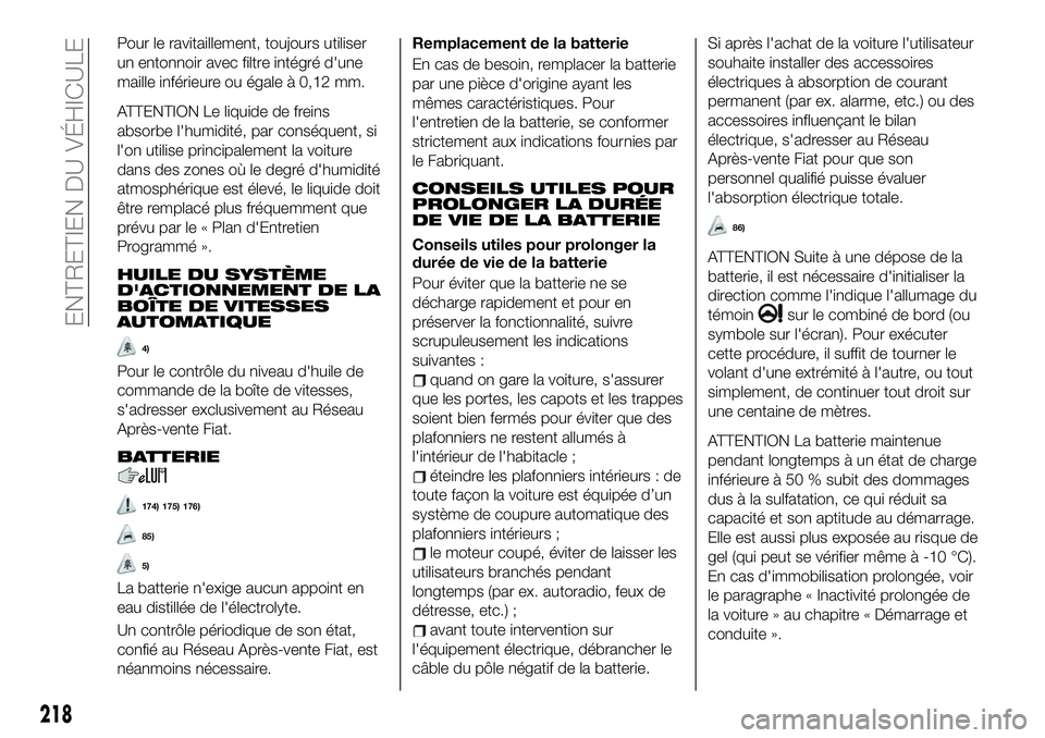 FIAT 500X 2019 Notice dentretien (in French) Pour le ravitaillement, toujours utiliser
un entonnoir avec filtre intégré d'une
maille inférieure ou égale à 0,12 mm.
ATTENTION Le liquide de freins
absorbe l'humidité, par conséquent, FIAT 500X 2019 Notice dentretien (in French) Pour le ravitaillement, toujours utiliser
un entonnoir avec filtre intégré d'une
maille inférieure ou égale à 0,12 mm.
ATTENTION Le liquide de freins
absorbe l'humidité, par conséquent,