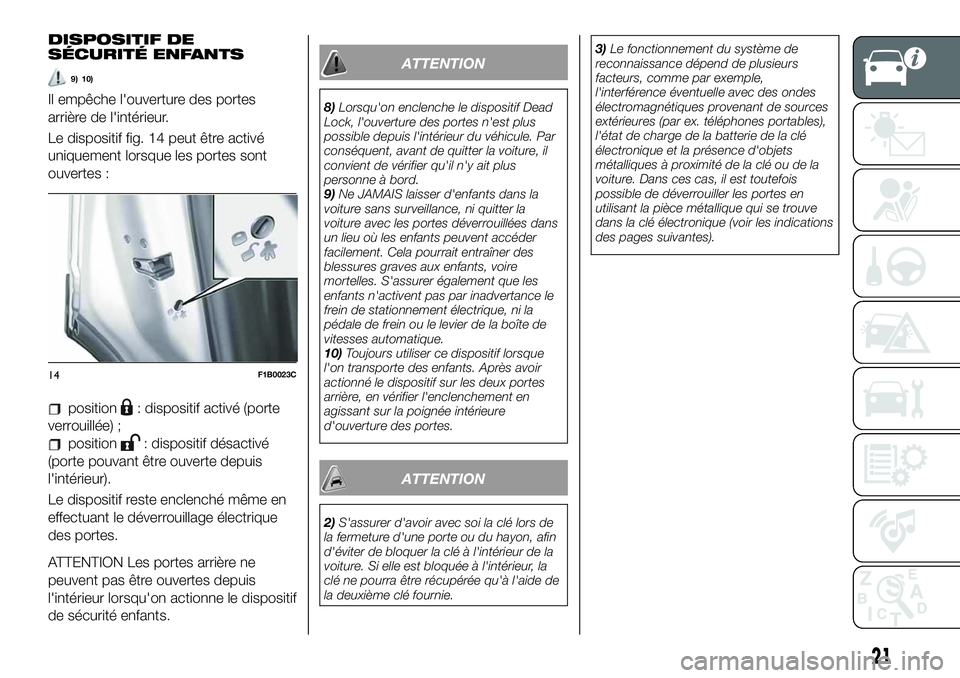 FIAT 500X 2019  Notice dentretien (in French) DISPOSITIF DE
SÉCURITÉ ENFANTS
9) 10)
Il empêche l'ouverture des portes
arrière de l'intérieur.
Le dispositif fig. 14 peut être activé
uniquement lorsque les portes sont
ouvertes :
posi