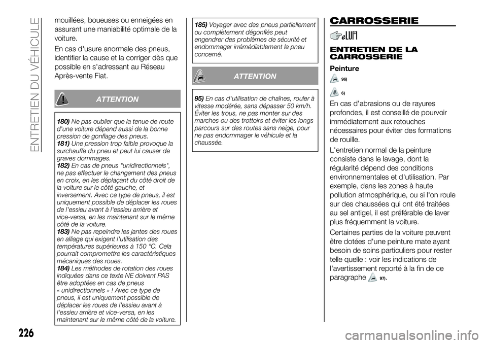 FIAT 500X 2019  Notice dentretien (in French) mouillées, boueuses ou enneigées en
assurant une maniabilité optimale de la
voiture.
En cas d'usure anormale des pneus,
identifier la cause et la corriger dès que
possible en s'adressant a