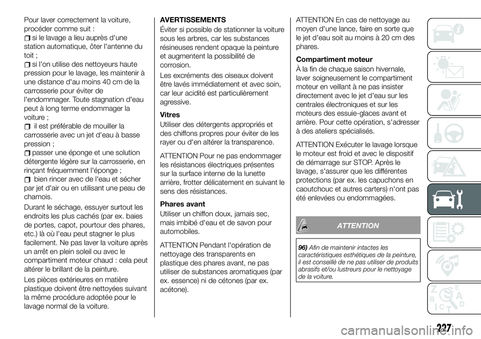 FIAT 500X 2019  Notice dentretien (in French) Pour laver correctement la voiture,
procéder comme suit :
si le lavage a lieu auprès d'une
station automatique, ôter l'antenne du
toit ;
si l'on utilise des nettoyeurs haute
pression po