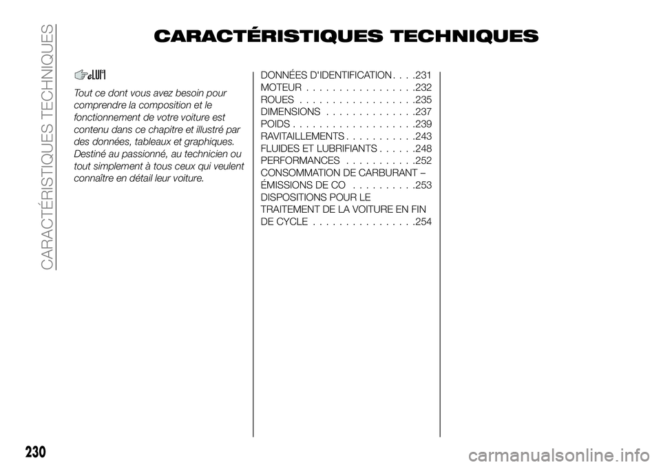 FIAT 500X 2019  Notice dentretien (in French) CARACTÉRISTIQUES TECHNIQUES
Tout ce dont vous avez besoin pour
comprendre la composition et le
fonctionnement de votre voiture est
contenu dans ce chapitre et illustré par
des données, tableaux et 