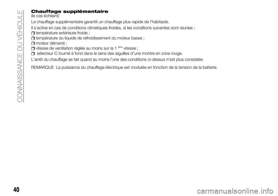 FIAT 500X 2019  Notice dentretien (in French) Chauffage supplémentaire(le cas échéant)
Le chauffage supplémentaire garantit un chauffage plus rapide de l'habitacle.
Il s'active en cas de conditions climatiques froides, si les conditio