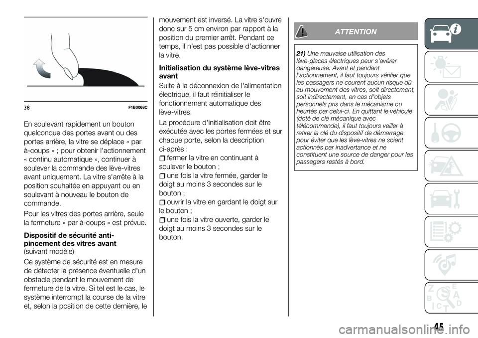 FIAT 500X 2019  Notice dentretien (in French) En soulevant rapidement un bouton
quelconque des portes avant ou des
portes arrière, la vitre se déplace « par
à-coups » ; pour obtenir l'actionnement
« continu automatique », continuer à
