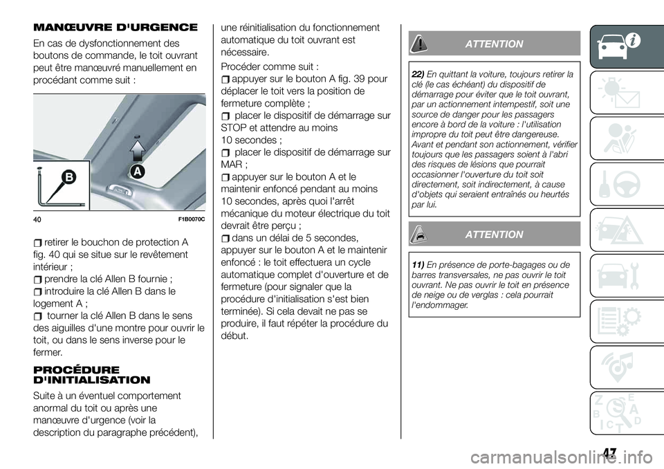 FIAT 500X 2019  Notice dentretien (in French) MANŒUVRE D'URGENCE
En cas de dysfonctionnement des
boutons de commande, le toit ouvrant
peut être manœuvré manuellement en
procédant comme suit :
retirer le bouchon de protection A
fig. 40 qu