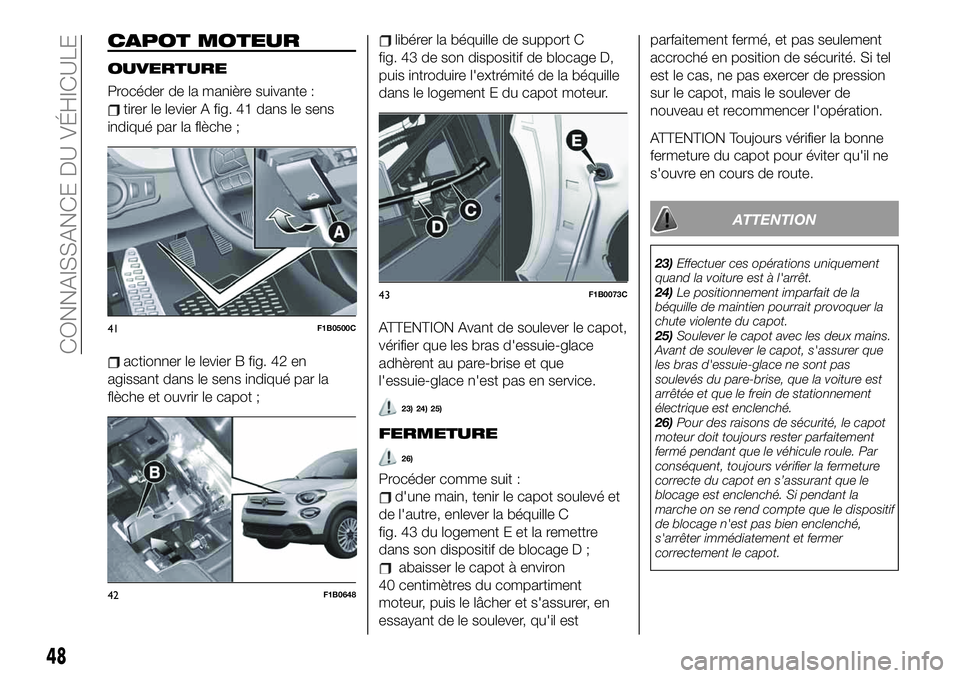 FIAT 500X 2019  Notice dentretien (in French) CAPOT MOTEUR
OUVERTURE
Procéder de la manière suivante :
tirer le levier A fig. 41 dans le sens
indiqué par la flèche ;
actionner le levier B fig. 42 en
agissant dans le sens indiqué par la
flèc