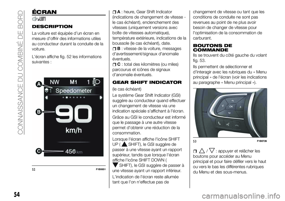 FIAT 500X 2019  Notice dentretien (in French) ÉCRAN
DESCRIPTION
La voiture est équipée d’un écran en
mesure d'offrir des informations utiles
au conducteur durant la conduite de la
voiture.
L'écran affiche fig. 52 les informations
s