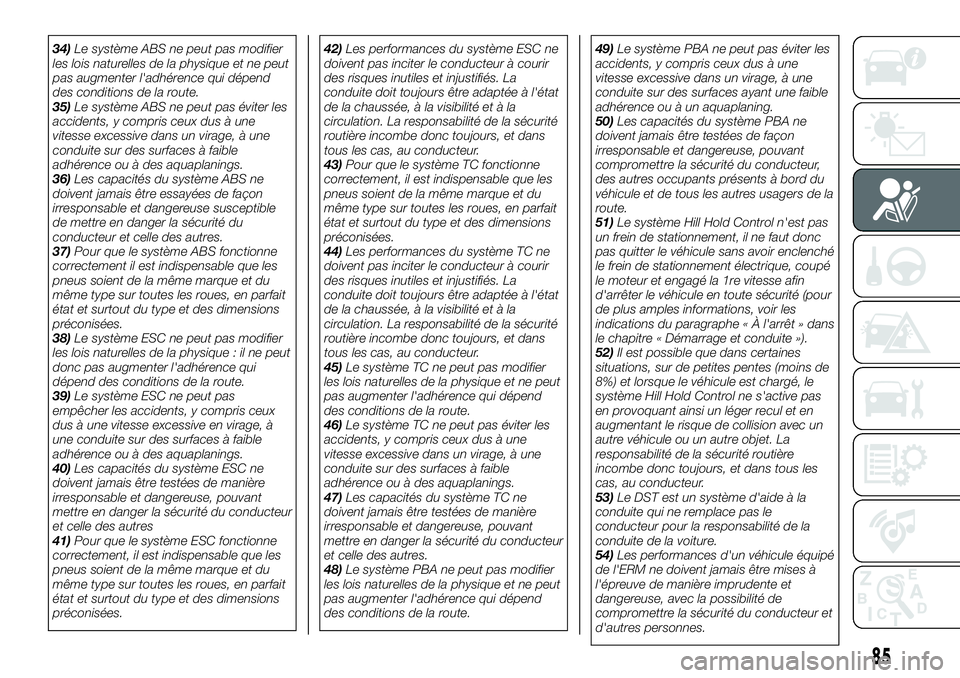 FIAT 500X 2019  Notice dentretien (in French) 34)Le système ABS ne peut pas modifier
les lois naturelles de la physique et ne peut
pas augmenter l'adhérence qui dépend
des conditions de la route.
35)Le système ABS ne peut pas éviter les
