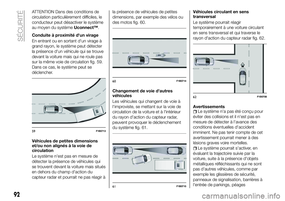 FIAT 500X 2019  Notice dentretien (in French) ATTENTION Dans des conditions de
circulation particulièrement difficiles, le
conducteur peut désactiver le système
au moyen du systèmeUconnect™.
Conduite à proximité d'un virage
En entrant
