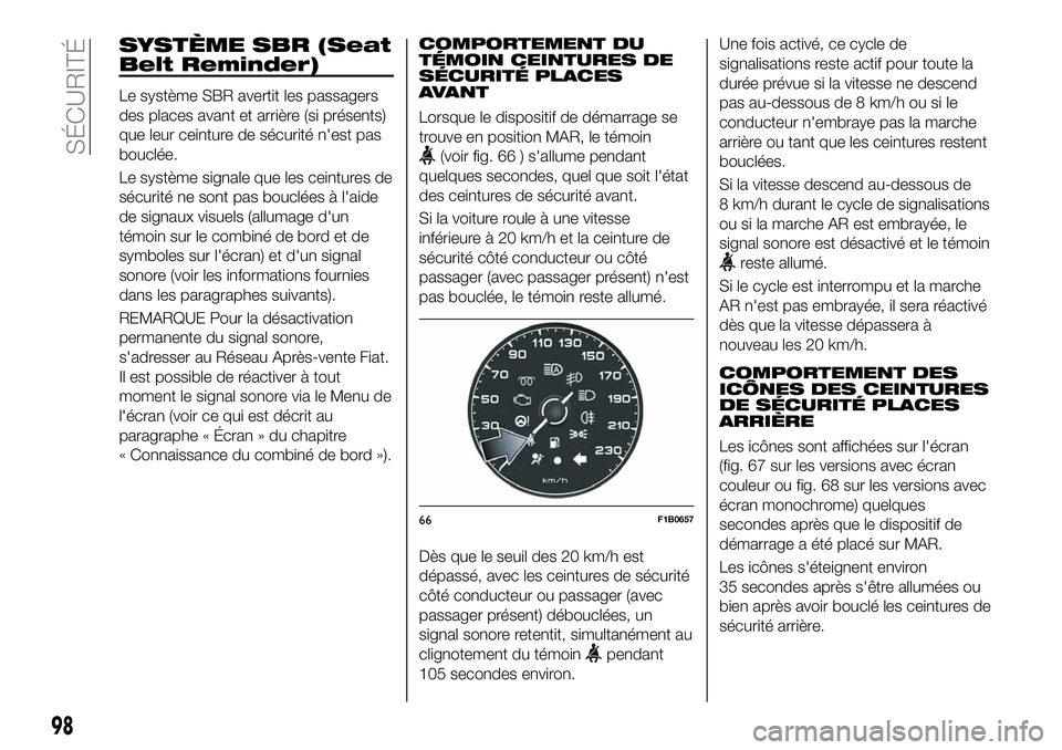 FIAT 500X 2019  Notice dentretien (in French) SYSTÈME SBR (Seat
Belt Reminder)
Le système SBR avertit les passagers
des places avant et arrière (si présents)
que leur ceinture de sécurité n'est pas
bouclée.
Le système signale que les 