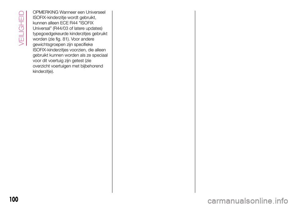 FIAT 500X 2017  Instructieboek (in Dutch) OPMERKING Wanneer een Universeel
ISOFIX-kinderzitje wordt gebruikt,
kunnen alleen ECE R44 "ISOFIX
Universal” (R44/03 of latere updates)
typegoedgekeurde kinderzitjes gebruikt
worden (zie fig. 81
