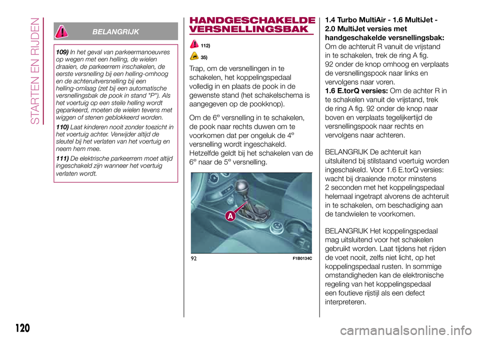 FIAT 500X 2017  Instructieboek (in Dutch) BELANGRIJK
109)In het geval van parkeermanoeuvres
op wegen met een helling, de wielen
draaien, de parkeerrem inschakelen, de
eerste versnelling bij een helling-omhoog
en de achteruitversnelling bij ee